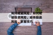 如何规避风险，如何规避投资风险，避开投资风险，掌握技巧