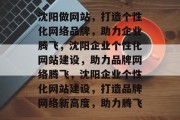 沈阳做网站，打造个性化网络品牌，助力企业腾飞，沈阳企业个性化网站建设，助力品牌网络腾飞，沈阳企业个性化网站建设，打造品牌网络新高度，助力腾飞