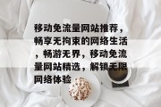 移动免流量网站推荐，畅享无拘束的网络生活，畅游无界，移动免流量网站精选，解锁无限网络体验