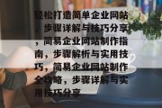 轻松打造简单企业网站，步骤详解与技巧分享，简易企业网站制作指南，步骤解析与实用技巧，简易企业网站制作全攻略，步骤详解与实用技巧分享