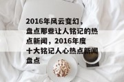 2016年风云变幻，盘点那些让人铭记的热点新闻，2016年度十大铭记人心热点新闻盘点