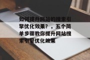 如何提升网站的搜索引擎优化效果？，五个简单步骤教你提升网站搜索引擎优化效果