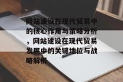 网站建设在现代贸易中的核心作用与策略分析，网站建设在现代贸易发展中的关键地位与战略解析