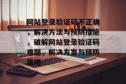 网站登录验证码不正确，解决方法与预防措施，破解网站登录验证码难题，解决方案与预防策略