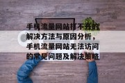 手机流量网站打不开的解决方法与原因分析，手机流量网站无法访问的常见问题及解决策略