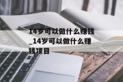 14岁可以做什么赚钱_14岁可以做什么赚钱项目