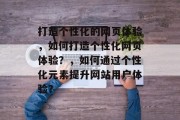 打造个性化的网页体验，如何打造个性化网页体验？，如何通过个性化元素提升网站用户体验？