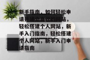 新手指南，如何轻松申请并建立自己的网站，轻松搭建个人网站，新手入门指南，轻松搭建个人网站，新手入门申请指南
