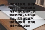 轻松建个网站，轻松找客户——揭秘网站建设与客户获取的秘诀，网站建站攻略，轻松搭建平台，高效吸引客户，轻松搭建网站，高效吸引客户的秘诀指南