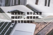 探索商机,有什么生意赚钱的?,探索商机,哪些生意能赚钱? 探索商机,有什么生意赚钱的?,探索商机,哪些生意能赚钱?