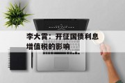 李大霄：开征国债利息增值税的影响