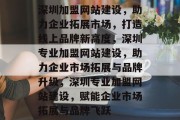 深圳加盟网站建设，助力企业拓展市场，打造线上品牌新高度，深圳专业加盟网站建设，助力企业市场拓展与品牌升级，深圳专业加盟网站建设，赋能企业市场拓展与品牌飞跃