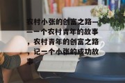 农村小张的创富之路——一个农村青年的故事，农村青年的创富之路，记一个小张的成功故事