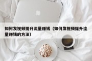如何发视频提升流量赚钱（如何发视频提升流量赚钱的方法）