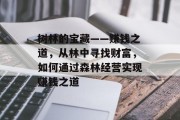 树林的宝藏——赚钱之道,从林中寻找财富,如何通过森林经营实现赚钱之道 树林的宝藏——赚钱之道,从林中寻找财富,如何通过森林经营实现赚钱之道