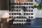 医院网站后台模板设计，提升医院信息化管理的得力助手，医院信息化管理利器，定制化网站后台模板设计，定制化医院网站后台模板，信息化管理高效利器