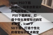 Icon PSD下载网站——探索创意设计的无限可能，Icon PSD下载网站，打造个性化视觉标识的艺术殿堂，Icon PSD下载，打造个性化的视觉标识艺术殿堂