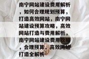 南宁网站建设费用解析，如何合理规划预算，打造高效网站，南宁网站建设预算攻略，高效网站打造与费用解析，南宁网站建设费用攻略，合理预算，高效网站打造全解析