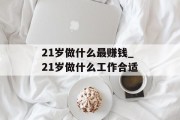 21岁做什么最赚钱_21岁做什么工作合适