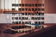 揭秘博客网站权重排行榜，哪些平台更具影响力？，博客网站权重排行榜大揭秘，揭秘影响力强平台排行，博客网站权重排行榜，揭秘高影响力平台排行