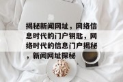 揭秘新闻网址，网络信息时代的门户钥匙，网络时代的信息门户揭秘，新闻网址探秘