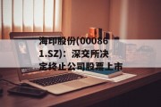 海印股份(000861.SZ)：深交所决定终止公司股票上市
