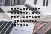 阿里个人网站，打造个性化网络空间，展现独特魅力，阿里个人网站，定制你的网络空间，彰显个性风采
