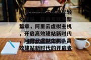 阿里云虚拟主机助您轻松建站，开启互联网新篇章，阿里云虚拟主机，开启高效建站新时代，阿里云虚拟主机，高效建站新时代的开启者