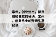 常州,创业热土,探寻赚钱生意的秘诀,常州,创业热土的赚钱生意秘诀 常州,创业热土,探寻赚钱生意的秘诀,常州,创业热土的赚钱生意秘诀
