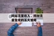 网站流量收入，揭秘流量变现的五大策略