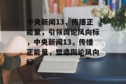 中央新闻13，传播正能量，引领舆论风向标，中央新闻13，传播正能量，塑造舆论风向标