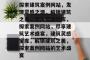 探索建筑案例网站，发现灵感之源，解锁建筑之美，建筑灵感宝库，探索案例网站，尽享建筑艺术盛宴，建筑灵感宝库，解锁建筑之美，探索案例网站的艺术盛宴