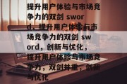 提升用户体验与市场竞争力的双剑 sword，提升用户体验与市场竞争力的双剑 sword，创新与优化，提升用户体验与市场竞争力，双剑并重，创新与优化