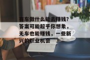 有车做什么能去赚钱?答案可能超乎你想象,无车也能赚钱,一些新兴的职业机会 有车做什么能去赚钱?答案可能超乎你想象,无车也能赚钱,一些新兴的职业机会