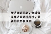 经济网站排名，全球领先经济网站排行榜，最新的信息和预测