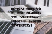 国外域名注册网站大盘点，轻松开启你的网络之旅，全球主流域名注册平台汇总，畅游网络世界的便捷之门