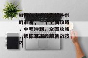 如何在中考前做好冲刺的准备，一个全面攻略，中考冲刺，全面攻略，帮你掌握考前备战技巧
