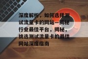 深度解析，如何选择测试流量卡的网站—揭秘行业最佳平台，揭秘，挑选测试流量卡的最佳网站深度指南