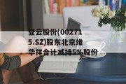 登云股份(002715.SZ)股东北京维华祥合计减持5%股份