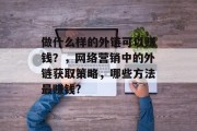 做什么样的外链可以赚钱?,网络营销中的外链获取策略,哪些方法最赚钱?