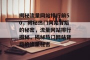 揭秘流量网站排行前50，揭秘热门网站背后的秘密，流量网站排行揭秘，揭秘热门网站背后的流量秘密
