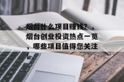 烟台什么项目赚钱?,烟台创业投资热点一览,哪些项目值得您关注! 烟台什么项目赚钱?,烟台创业投资热点一览,哪些项目值得您关注!