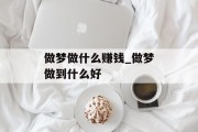做梦做什么赚钱_做梦做到什么好 做梦做什么赚钱_做梦做到什么好