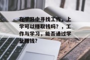 在学习中寻找工作，上学可以赚取钱吗？，工作与学习，能否通过学业赚钱?