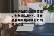 荆州网站优化的重要性，荆州网站优化，提升品牌知名度和吸引力的关键因素