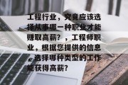 工程行业，究竟应该选择从事哪一种职业才能赚取高薪？，工程师职业，根据您提供的信息，选择哪种类型的工作能获得高薪？