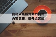 自动采集插件助力网站内容更新，提升运营效率