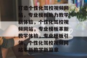 打造个性化驾校视频网站，专业模板助力教学新体验，个性化驾校视频网站，专业模板革新教学体验，专业模板引领，个性化驾校视频网站革新教学新篇章