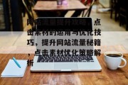 网站流量提升攻略，点击素材的运用与优化技巧，提升网站流量秘籍，点击素材优化策略解析