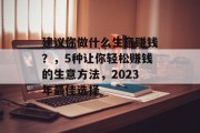 建议你做什么生意赚钱?,5种让你轻松赚钱的生意方法,2023年最佳选择